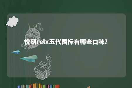 悦刻relx五代国标有哪些口味？ 